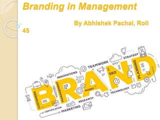 Branding in Management
By Abhishek Pachal, Roll
45
 