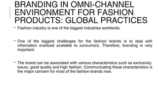 BRANDING IN OMNI-CHANNEL
ENVIRONMENT FOR FASHION
PRODUCTS: GLOBAL PRACTICES From brand fanaticism to brand
loyalty, fashi...
