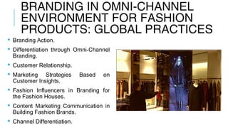 BRANDING IN OMNI-CHANNEL
ENVIRONMENT FOR FASHION
PRODUCTS: GLOBAL PRACTICES
 The branding strategy of most fashion brands...