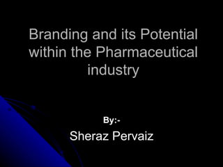 Branding and its Potential
within the Pharmaceutical
         industry


           By:-
      Sheraz Pervaiz
 