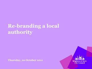 Re-branding a local
authority




Thursday, 2o October 2011
 