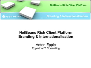 NetBeans Rich Client Platform



                  Branding & Internationalisation




NetBeans Rich Client Platform
Branding & Internationalisation

          Anton Epple
       Eppleton IT Consulting
 