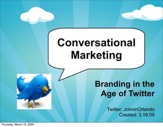 Conversational
  Marketing

      Branding in the
       Age of Twitter
         Twitter: JohninOrlando
               Created: 3.18.09
 