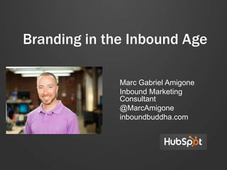 Branding in the Inbound Age
Marc Gabriel Amigone
Inbound Marketing
Consultant
@MarcAmigone
inboundbuddha.com
 