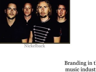 Branding in the 
music industry 
Nickelback 
 