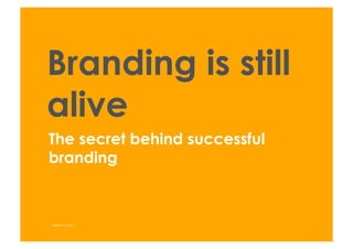 Branding is still
alive
The secret behind successful
branding



October 4, 2011
 