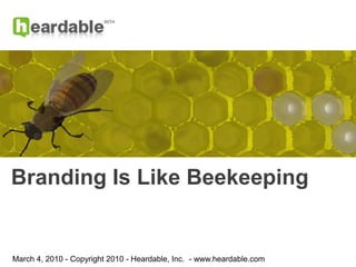 Branding Is Like Beekeeping March 4, 2010 - Copyright 2010 - Heardable, Inc.  - www.heardable.com 