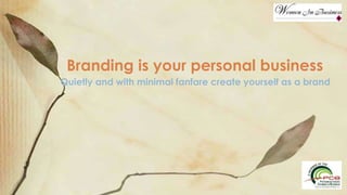 Quietly and with minimal fanfare create yourself as a brand
Branding is your personal business
 