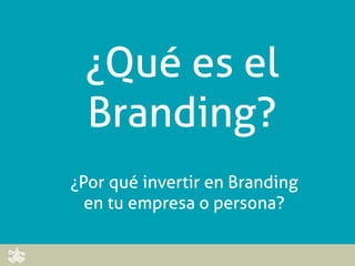¿Qué es el
 Branding?
¿Por qué invertir en Branding
  en tu empresa o persona?
 