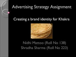 Advertising Strategy Assignment Nidhi Mattoo (Roll No 138) Shradha Sharma (Roll No 223) Creating a brand identity for Khakra 
