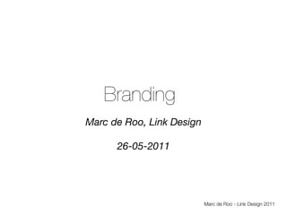 Branding
Marc de Roo, Link Design

      26-05-2011




                           Marc de Roo - Link Design 2011
 