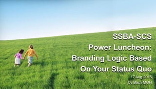 SSBA-SCS
Power Luncheon:
Branding Logic Based
On Your Status Quo
17 Aug 2016
by Bach MOH
 