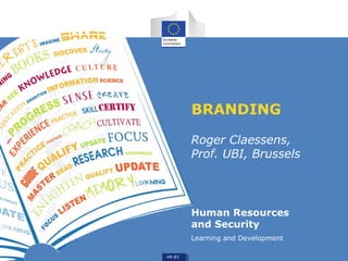 Human Resources 
and Security 
Learning and Development 
HR B3 
BRANDING 
Roger Claessens, 
Prof. UBI, Brussels 
 