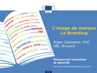 Ressources humaines
et sécurité
Formation et développement personnel
HR B3
L’image de marque
Le Branding
Roger Claessens, Prof.
UBI, Brussels
 