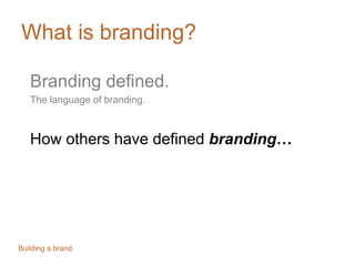 What is branding?
Branding defined.
The language of branding.
How others have defined branding…
Building a brand.