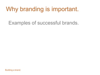 Why branding is important.
Examples of successful brands.
Building a brand.