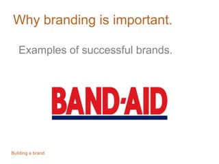 Why branding is important.
Examples of successful brands.
Building a brand.