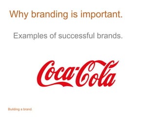 Why branding is important.
Examples of successful brands.
Building a brand.