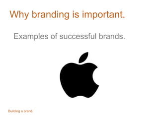 Why branding is important.
Examples of successful brands.
Building a brand.