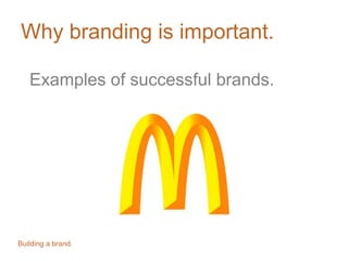 Why branding is important.
Examples of successful brands.
Building a brand.