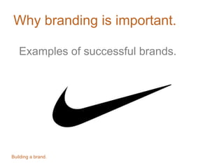 Why branding is important.
Examples of successful brands.
Building a brand.