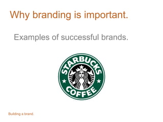 Why branding is important.
Examples of successful brands.
Building a brand.