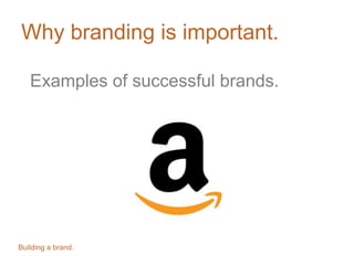 Why branding is important.
Examples of successful brands.
Building a brand.