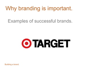 Why branding is important.
Examples of successful brands.
Building a brand.