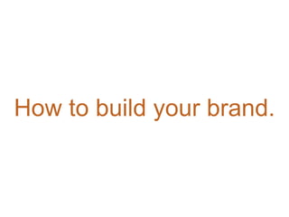 How to build your brand.