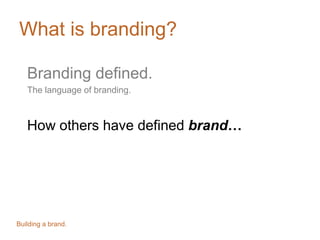 What is branding?
Branding defined.
The language of branding.
How others have defined brand…
Building a brand.