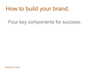 How to build your brand.
Four key components for success.
Building a brand.