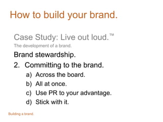 How to build your brand.
Case Study: Live out loud.™
The development of a brand.

Measuring brand effectiveness.
1. It’s d...