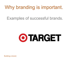 Why branding is important.
Examples of successful brands.

Building a brand.

 