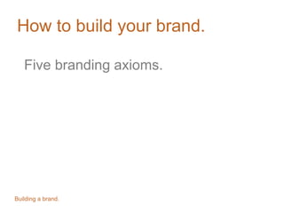 How to build your brand.
Five branding axioms.

Building a brand.

 