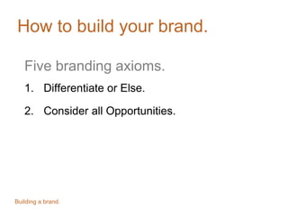 How to build your brand.
Five branding axioms.
1. Differentiate or Else.
2. Consider all Opportunities.

Building a brand.

 