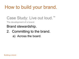 How to build your brand.
Case Study: Live out loud.™
The development of a brand.

Measuring brand effectiveness.

Building...