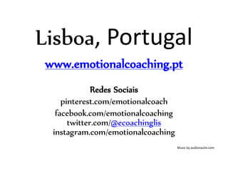Lisboa, Portugal
www.emotionalcoaching.pt
Redes Sociais
pinterest.com/emotionalcoach
facebook.com/emotionalcoaching
twitter.com/@ecoachinglis
instagram.com/emotionalcoaching
Music by audionautix.com
 
