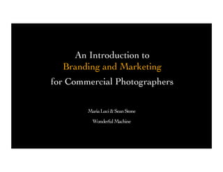 An Introduction to
  Branding and Marketing
for Commercial Photographers 

        Maria Luci  Sean Stone
                              
          Wonderful Machine
                          
 