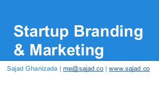 Startup Branding
& Marketing
Sajad Ghanizada | me@sajad.co | www.sajad.co
 