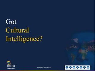 Got
Cultural
Intelligence?
Copyright MFHA 2014
 