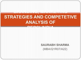 BRANDING, MARKETING
STRATEGIES AND COMPETETIVE
ANALYSIS OF
PEPSI INDIA

SAURABH SHARMA
(MBA/Q1R07/A22)

 