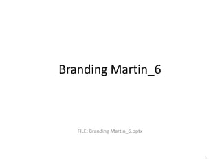 Branding Martin_6



   FILE: Branding Martin_6.pptx



                                  1
 