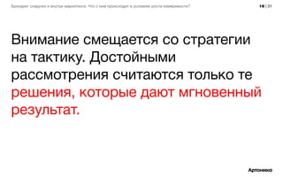16 | 31Брендинг снаружи и внутри маркетинга. Что с ним происходит в условиях роста измеримости?
Внимание смещается со стратегии
на тактику. Достойными
рассмотрения считаются только те
решения, которые дают мгновенный
результат.
 
