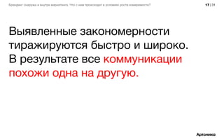 17 | 31Брендинг снаружи и внутри маркетинга. Что с ним происходит в условиях роста измеримости?
Выявленные закономерности
тиражируются быстро и широко.
В результате все коммуникации
похожи одна на другую.
 