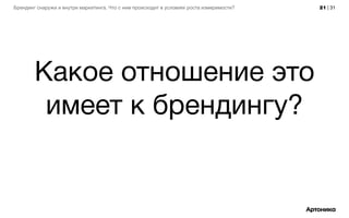 21 | 31Брендинг снаружи и внутри маркетинга. Что с ним происходит в условиях роста измеримости?
Какое отношение это
имеет к брендингу?
 