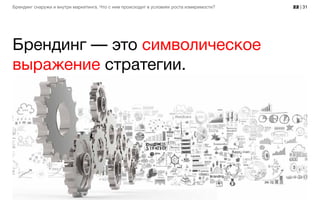 22 | 31Брендинг снаружи и внутри маркетинга. Что с ним происходит в условиях роста измеримости?
Брендинг — это символическое
выражение стратегии.
 