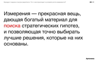 23 | 31Брендинг снаружи и внутри маркетинга. Что с ним происходит в условиях роста измеримости?
Измерения — прекрасная вещь,
дающая богатый материал для
поиска стратегических гипотез,
и позволяющая точно выбирать
лучшие решения, которые на них
основаны.
 