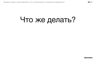25 | 31Брендинг снаружи и внутри маркетинга. Что с ним происходит в условиях роста измеримости?
Что же делать?
 
