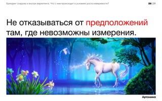 28 | 31Брендинг снаружи и внутри маркетинга. Что с ним происходит в условиях роста измеримости?
Не отказываться от предположений
там, где невозможны измерения.
 