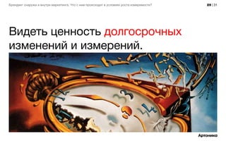 29 | 31Брендинг снаружи и внутри маркетинга. Что с ним происходит в условиях роста измеримости?
Видеть ценность долгосрочных
изменений и измерений.
 